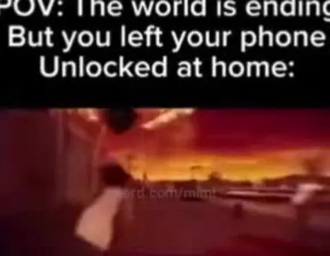 POV: The world is ending But you left your phone unlocked at... by mimi
