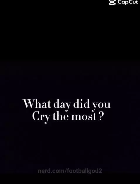 What day did you cry the most??? by footballgod2